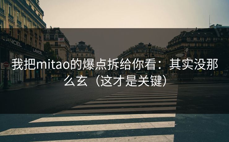我把mitao的爆点拆给你看：其实没那么玄（这才是关键）