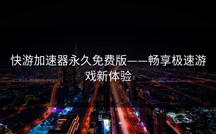 快游加速器永久免费版——畅享极速游戏新体验