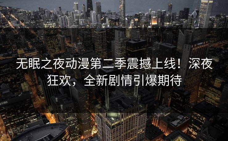 无眠之夜动漫第二季震撼上线！深夜狂欢，全新剧情引爆期待