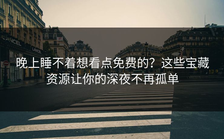 晚上睡不着想看点免费的？这些宝藏资源让你的深夜不再孤单