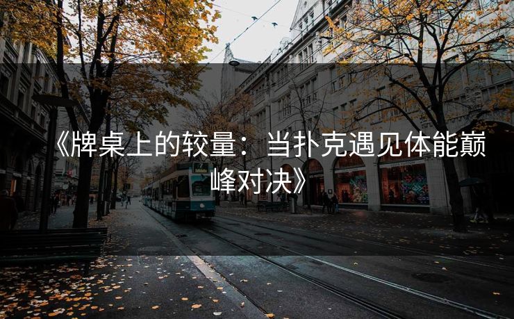 《牌桌上的较量：当扑克遇见体能巅峰对决》
