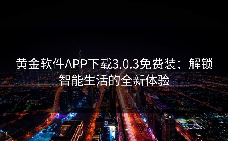 黄金软件APP下载3.0.3免费装：解锁智能生活的全新体验