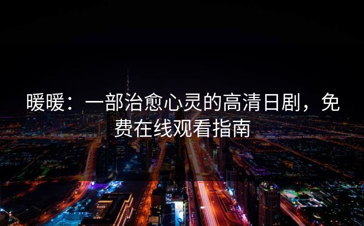 暖暖：一部治愈心灵的高清日剧，免费在线观看指南