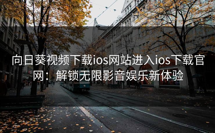 向日葵视频下载ios网站进入ios下载官网：解锁无限影音娱乐新体验