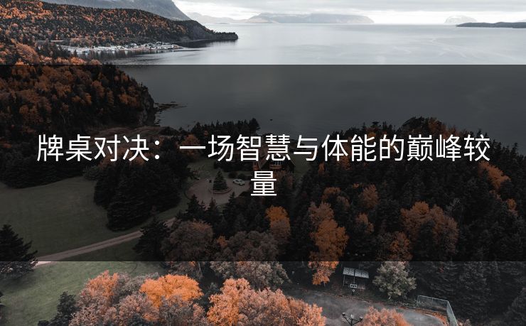 牌桌对决：一场智慧与体能的巅峰较量