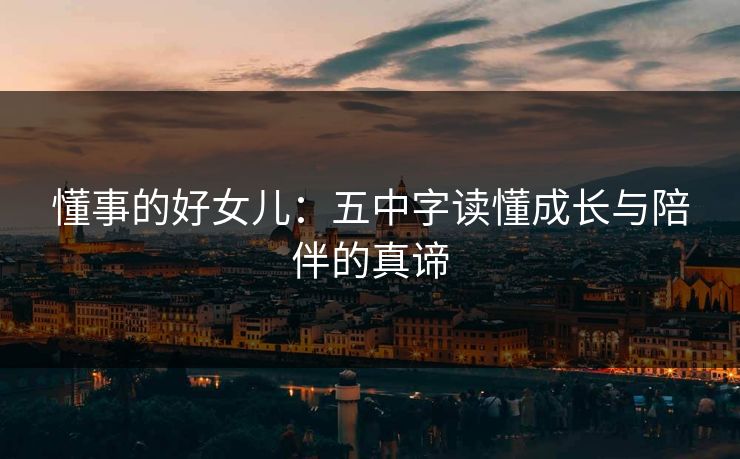 懂事的好女儿：五中字读懂成长与陪伴的真谛