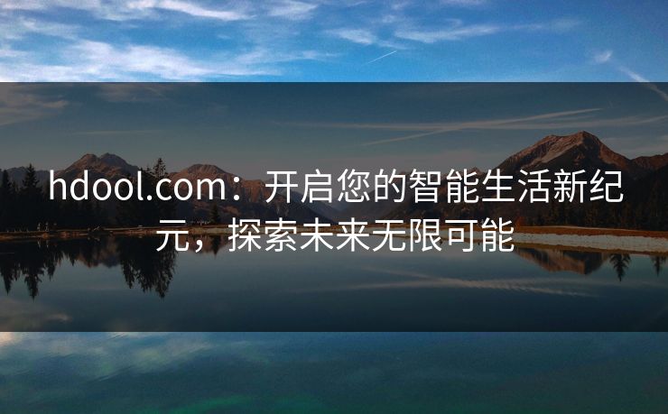hdool.com：开启您的智能生活新纪元，探索未来无限可能