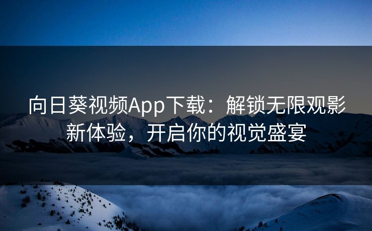 向日葵视频App下载：解锁无限观影新体验，开启你的视觉盛宴