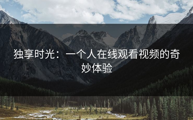 独享时光：一个人在线观看视频的奇妙体验