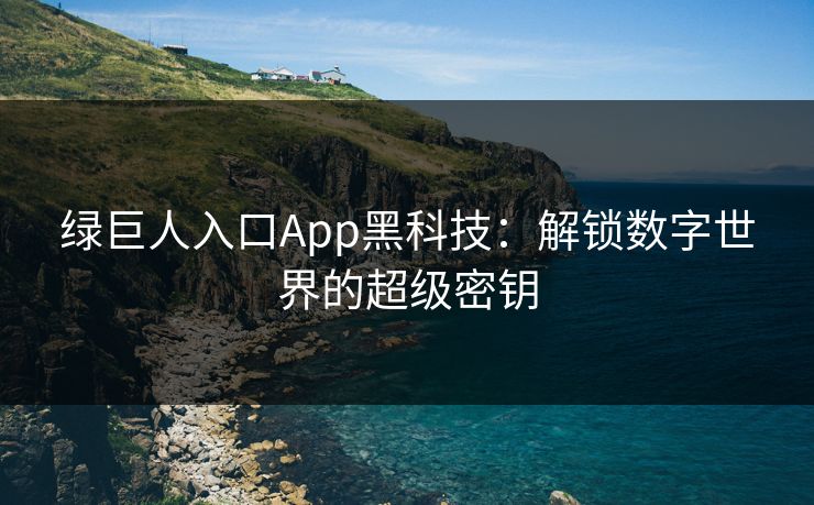 绿巨人入口App黑科技：解锁数字世界的超级密钥
