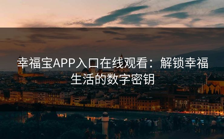 幸福宝APP入口在线观看：解锁幸福生活的数字密钥