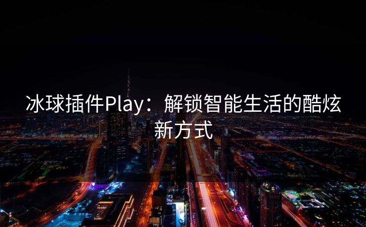 冰球插件Play：解锁智能生活的酷炫新方式