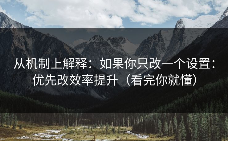 从机制上解释：如果你只改一个设置：优先改效率提升（看完你就懂）